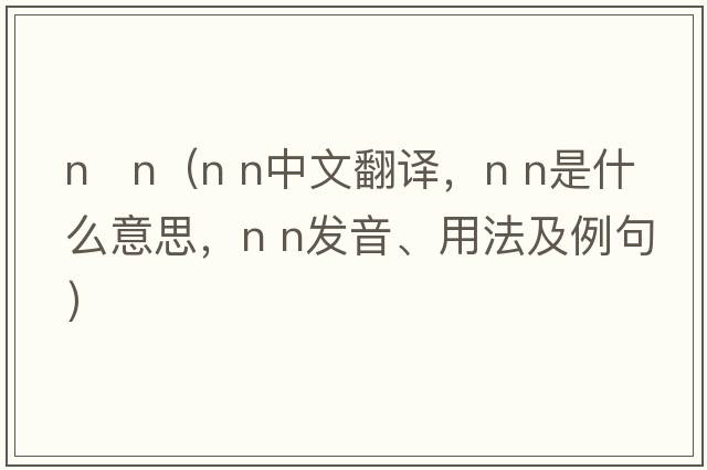 n   n（N n中文翻譯，N n是什么意思，N n發(fā)音、用法及例句）