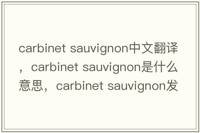 carbinet sauvignon中文翻譯，carbinet sauvignon是什么意思，carbinet sauvignon發(fā)音、用法及例句