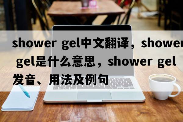 shower gel中文翻譯，shower gel是什么意思，shower gel發(fā)音、用法及例句