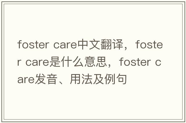 foster care中文翻譯，foster care是什么意思，foster care發(fā)音、用法及例句