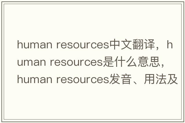 human resources中文翻譯，human resources是什么意思，human resources發(fā)音、用法及例句