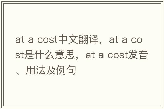 at a cost中文翻譯，at a cost是什么意思，at a cost發(fā)音、用法及例句