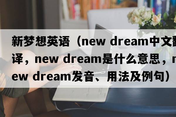 新夢想英語（new dream中文翻譯，new dream是什么意思，new dream發(fā)音、用法及例句）