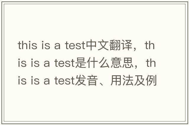this is a test中文翻譯，this is a test是什么意思，this is a test發(fā)音、用法及例句