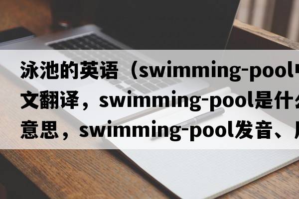 泳池的英語（swimming-pool中文翻譯，swimming-pool是什么意思，swimming-pool發(fā)音、用法及例句）