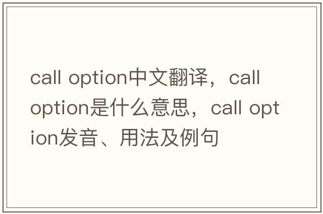 call option中文翻譯，call option是什么意思，call option發(fā)音、用法及例句