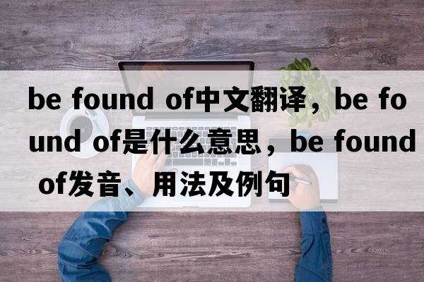 be found of中文翻譯，be found of是什么意思，be found of發(fā)音、用法及例句