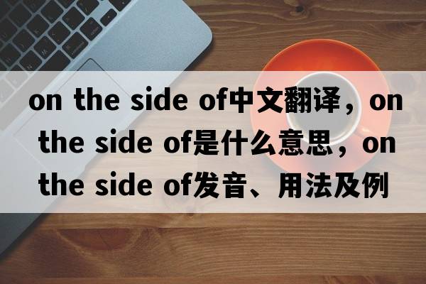 on the side of中文翻譯，on the side of是什么意思，on the side of發(fā)音、用法及例句