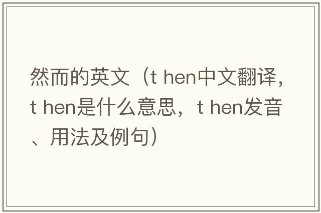 然而的英文（t hen中文翻譯，t hen是什么意思，t hen發(fā)音、用法及例句）
