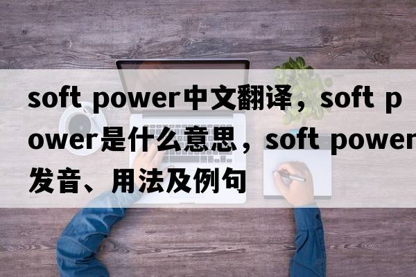 soft power中文翻譯，soft power是什么意思，soft power發(fā)音、用法及例句