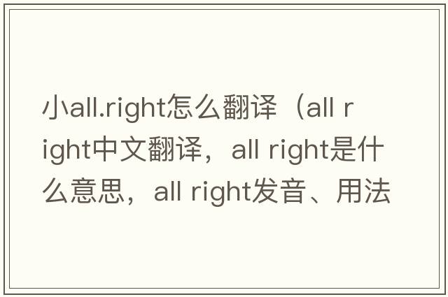 小all.right怎么翻譯（All right中文翻譯，All right是什么意思，All right發(fā)音、用法及例句）