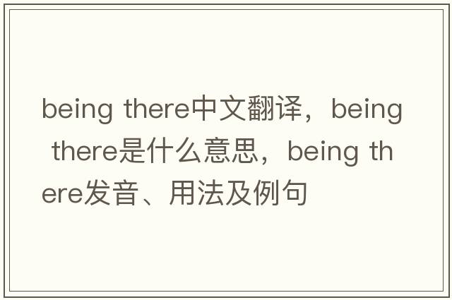 being there中文翻譯，being there是什么意思，being there發(fā)音、用法及例句
