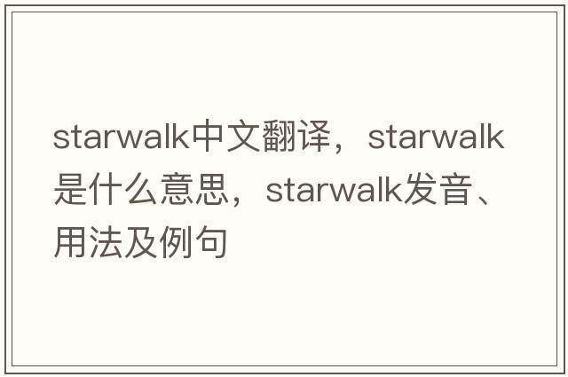 starwalk中文翻譯，starwalk是什么意思，starwalk發(fā)音、用法及例句