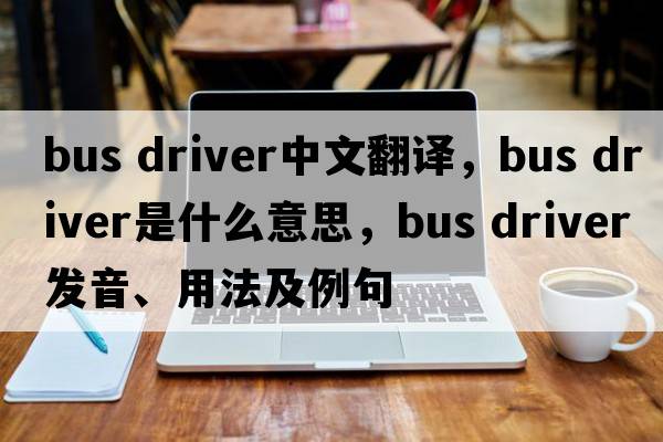 bus driver中文翻譯，bus driver是什么意思，bus driver發(fā)音、用法及例句
