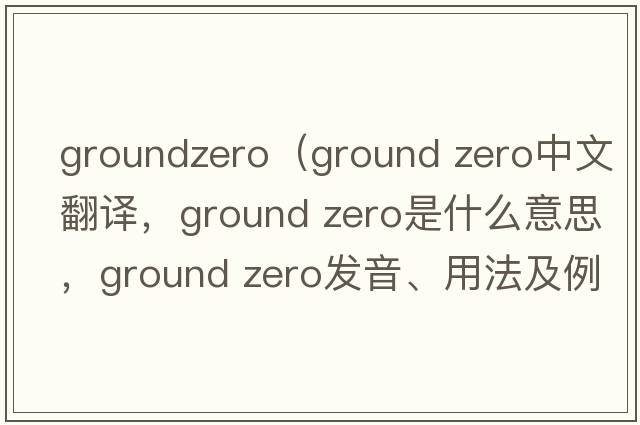 groundzero（ground zero中文翻譯，ground zero是什么意思，ground zero發(fā)音、用法及例句）
