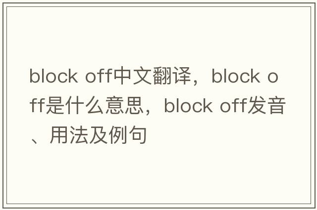 block off中文翻譯，block off是什么意思，block off發(fā)音、用法及例句