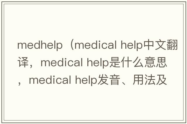medhelp（medical help中文翻譯，medical help是什么意思，medical help發(fā)音、用法及例句）