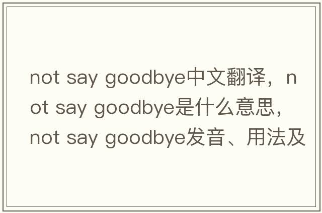 not say goodbye中文翻譯，not say goodbye是什么意思，not say goodbye發(fā)音、用法及例句