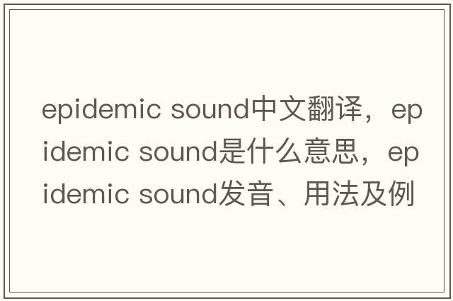 epidemic sound中文翻譯，epidemic sound是什么意思，epidemic sound發(fā)音、用法及例句