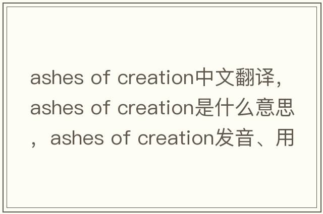 ashes of creation中文翻譯，ashes of creation是什么意思，ashes of creation發(fā)音、用法及例句