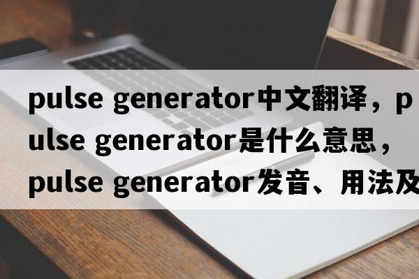 pulse generator中文翻譯，pulse generator是什么意思，pulse generator發(fā)音、用法及例句