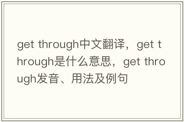 get through中文翻譯，get through是什么意思，get through發(fā)音、用法及例句