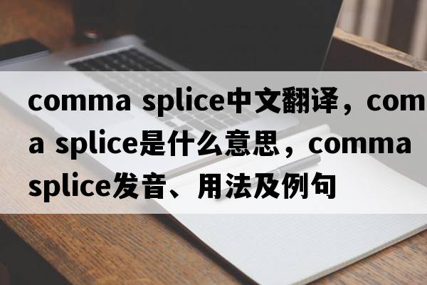 comma splice中文翻譯，comma splice是什么意思，comma splice發(fā)音、用法及例句