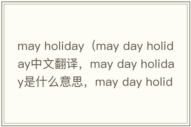 may holiday（may day holiday中文翻譯，may day holiday是什么意思，may day holiday發(fā)音、用法及例句）