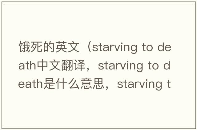餓死的英文（starving to death中文翻譯，starving to death是什么意思，starving to death發(fā)音、用法及例句）