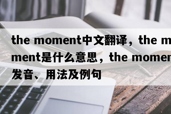 the moment中文翻譯，the moment是什么意思，the moment發(fā)音、用法及例句