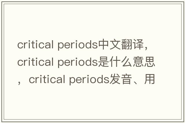 critical periods中文翻譯，critical periods是什么意思，critical periods發(fā)音、用法及例句