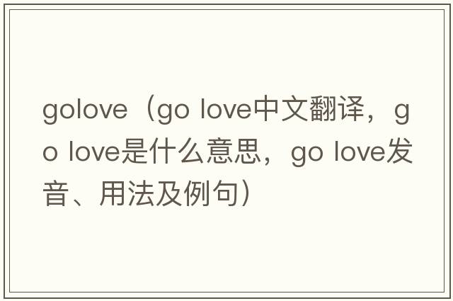 golove（go love中文翻譯，go love是什么意思，go love發(fā)音、用法及例句）