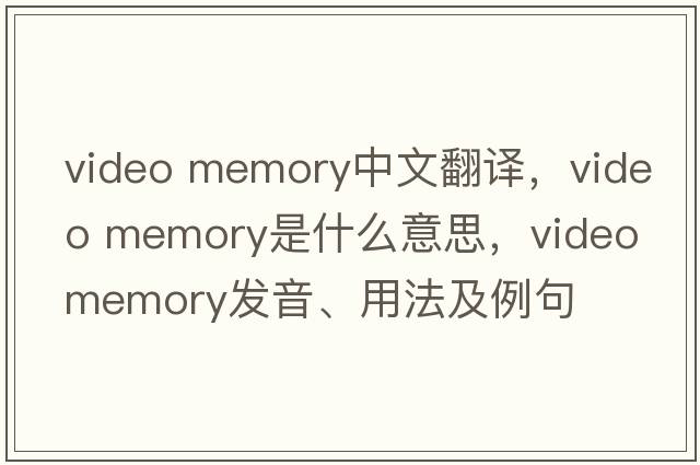 video memory中文翻譯，video memory是什么意思，video memory發(fā)音、用法及例句