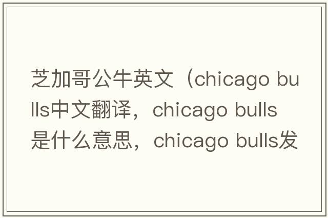 芝加哥公牛英文（chicago bulls中文翻譯，chicago bulls是什么意思，chicago bulls發(fā)音、用法及例句）