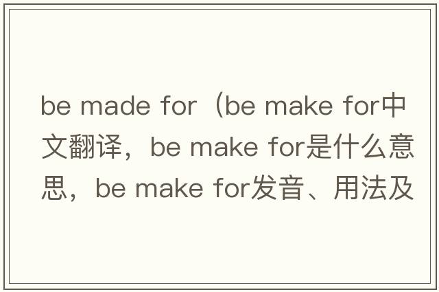 be made for（be make for中文翻譯，be make for是什么意思，be make for發(fā)音、用法及例句）