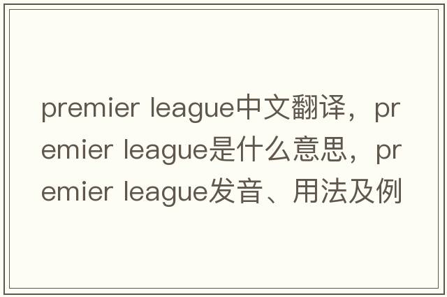 premier league中文翻譯，premier league是什么意思，premier league發(fā)音、用法及例句