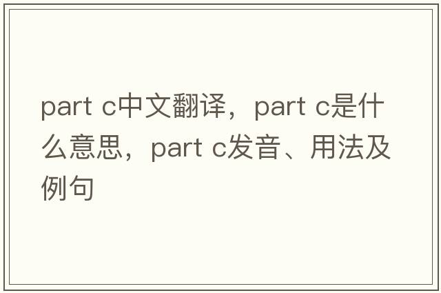 part c中文翻譯，part c是什么意思，part c發(fā)音、用法及例句