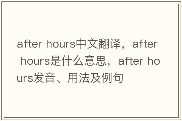 after hours中文翻譯，after hours是什么意思，after hours發(fā)音、用法及例句