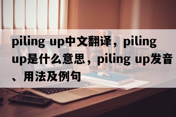 piling up中文翻譯，piling up是什么意思，piling up發(fā)音、用法及例句