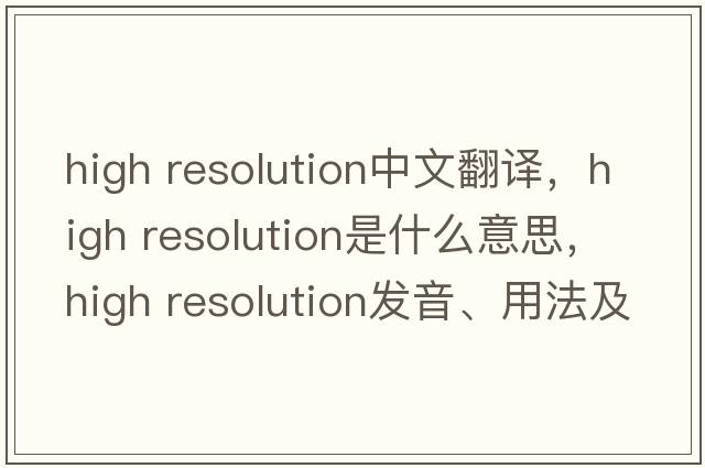 high resolution中文翻譯，high resolution是什么意思，high resolution發(fā)音、用法及例句