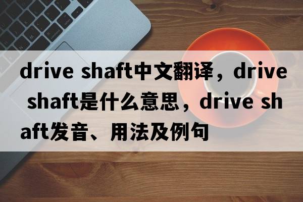 drive shaft中文翻譯，drive shaft是什么意思，drive shaft發(fā)音、用法及例句