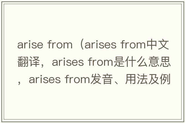 arise from（arises from中文翻譯，arises from是什么意思，arises from發(fā)音、用法及例句）