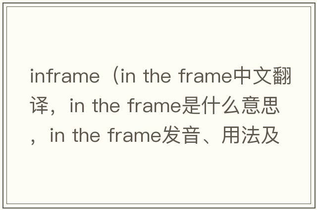 inframe（in the frame中文翻譯，in the frame是什么意思，in the frame發(fā)音、用法及例句）