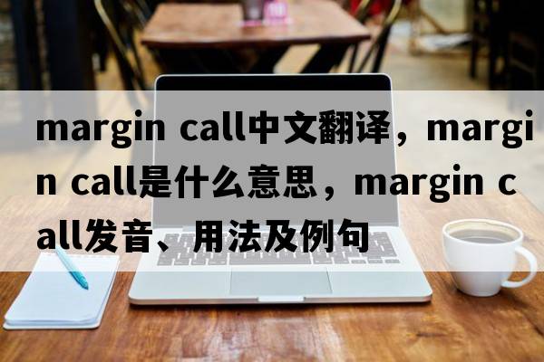 margin call中文翻譯，margin call是什么意思，margin call發(fā)音、用法及例句