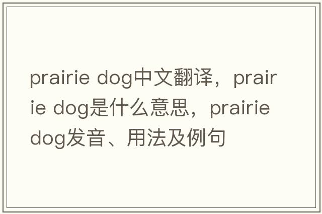 prairie dog中文翻譯，prairie dog是什么意思，prairie dog發(fā)音、用法及例句