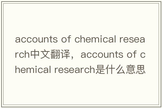 accounts of chemical research中文翻譯，accounts of chemical research是什么意思，accounts of chemical research發(fā)音