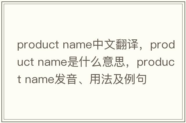product name中文翻譯，product name是什么意思，product name發(fā)音、用法及例句