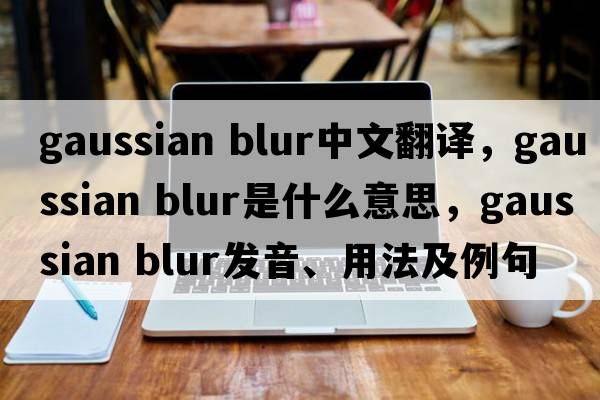 gaussian blur中文翻譯，gaussian blur是什么意思，gaussian blur發(fā)音、用法及例句