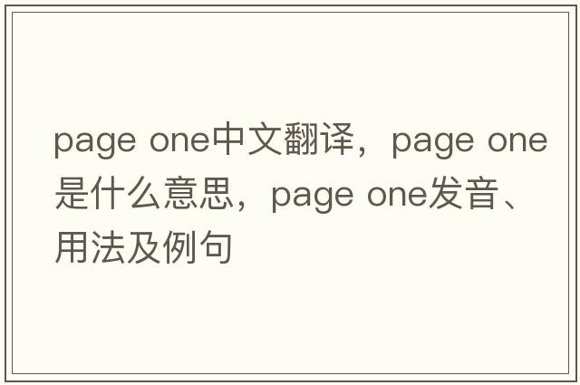page one中文翻譯，page one是什么意思，page one發(fā)音、用法及例句