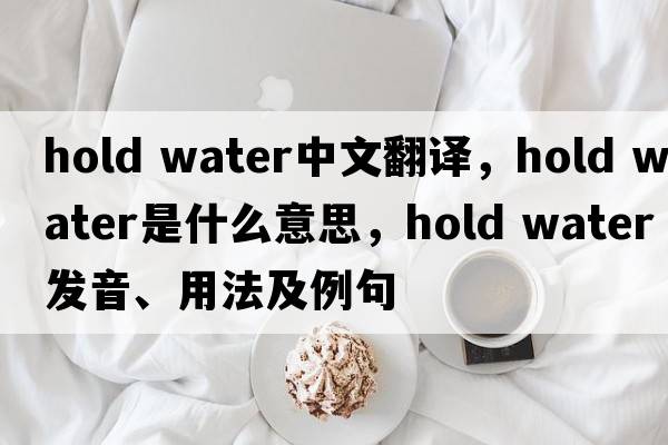 hold water中文翻譯，hold water是什么意思，hold water發(fā)音、用法及例句